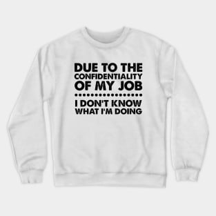 Due To The Confidentiality Of My Job I Don't Know What I'm Doing Crewneck Sweatshirt